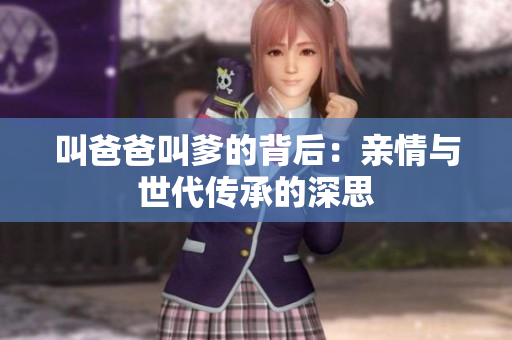 叫爸爸叫爹的背后：亲情与世代传承的深思