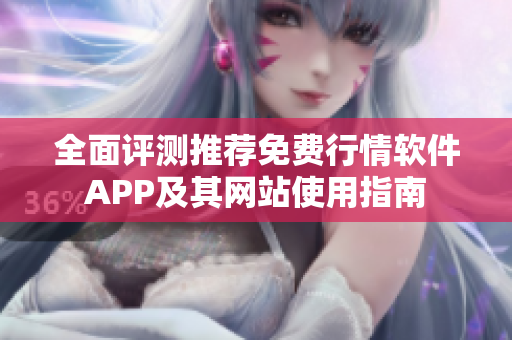 全面评测推荐免费行情软件APP及其网站使用指南