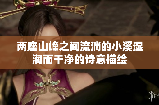 两座山峰之间流淌的小溪湿润而干净的诗意描绘