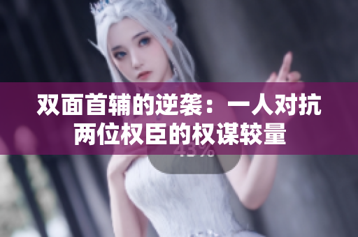 双面首辅的逆袭：一人对抗两位权臣的权谋较量