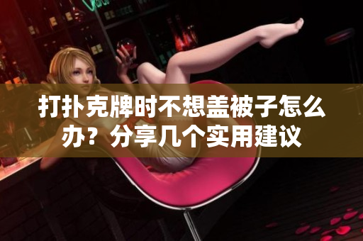 打扑克牌时不想盖被子怎么办？分享几个实用建议