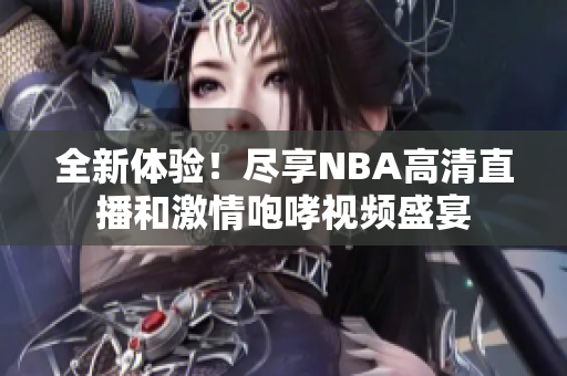 全新体验！尽享NBA高清直播和激情咆哮视频盛宴