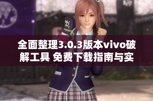 全面整理3.0.3版本vivo破解工具 免费下载指南与实用技巧