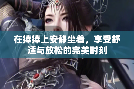 在捧捧上安静坐着，享受舒适与放松的完美时刻