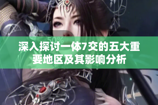 深入探讨一体7交的五大重要地区及其影响分析