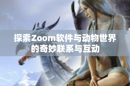 探索Zoom软件与动物世界的奇妙联系与互动