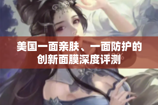 美国一面亲肤、一面防护的创新面膜深度评测
