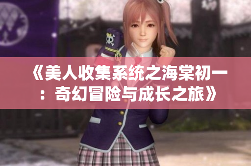 《美人收集系统之海棠初一：奇幻冒险与成长之旅》
