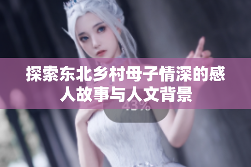 探索东北乡村母子情深的感人故事与人文背景