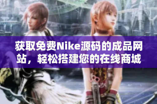 获取免费Nike源码的成品网站，轻松搭建您的在线商城