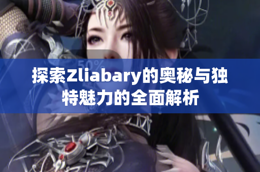 探索Zliabary的奥秘与独特魅力的全面解析