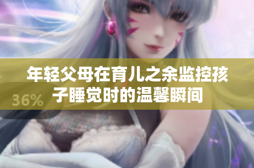 年轻父母在育儿之余监控孩子睡觉时的温馨瞬间