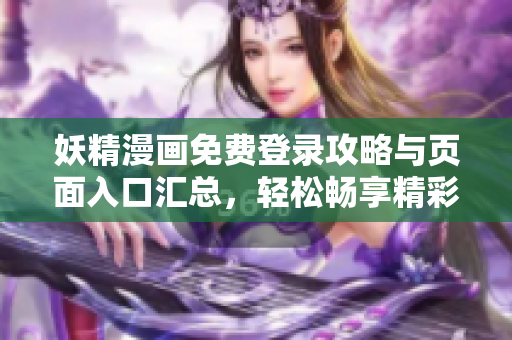 妖精漫画免费登录攻略与页面入口汇总，轻松畅享精彩内容