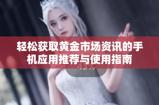 轻松获取黄金市场资讯的手机应用推荐与使用指南