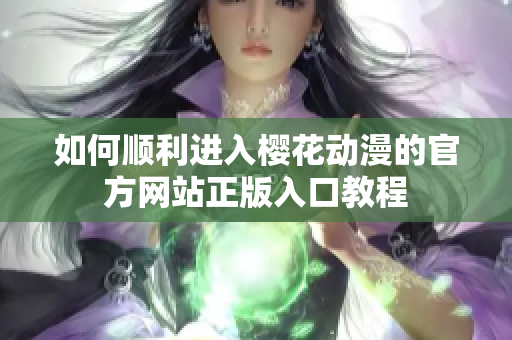 如何顺利进入樱花动漫的官方网站正版入口教程