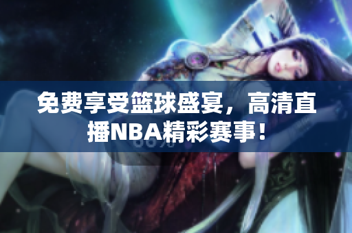 免费享受篮球盛宴，高清直播NBA精彩赛事！