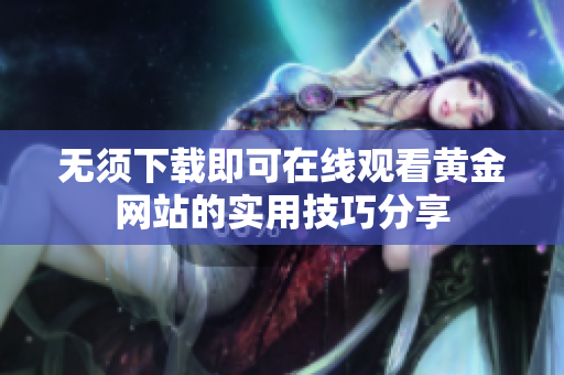 无须下载即可在线观看黄金网站的实用技巧分享