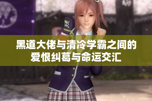 黑道大佬与清冷学霸之间的爱恨纠葛与命运交汇