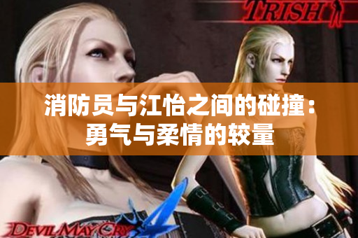 消防员与江怡之间的碰撞：勇气与柔情的较量
