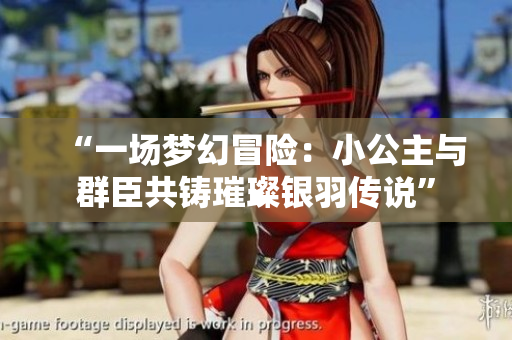 “一场梦幻冒险：小公主与群臣共铸璀璨银羽传说”