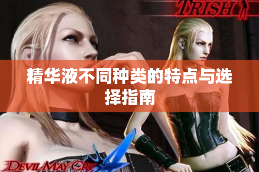 精华液不同种类的特点与选择指南