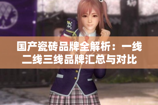 国产瓷砖品牌全解析：一线二线三线品牌汇总与对比