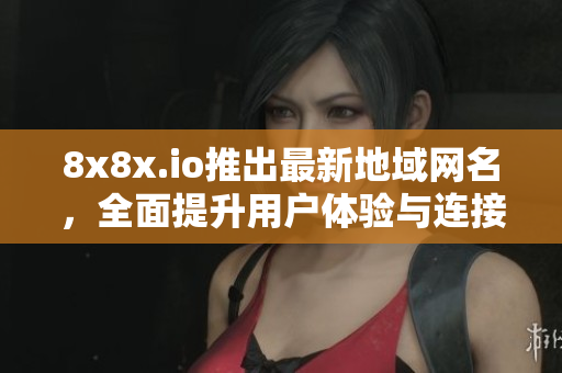 8x8x.io推出最新地域网名，全面提升用户体验与连接性