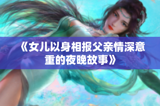 《女儿以身相报父亲情深意重的夜晚故事》