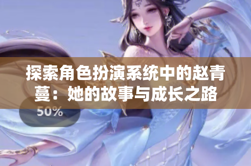 探索角色扮演系统中的赵青蔓：她的故事与成长之路