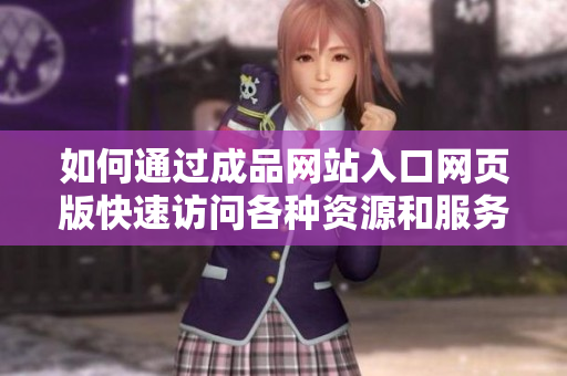 如何通过成品网站入口网页版快速访问各种资源和服务