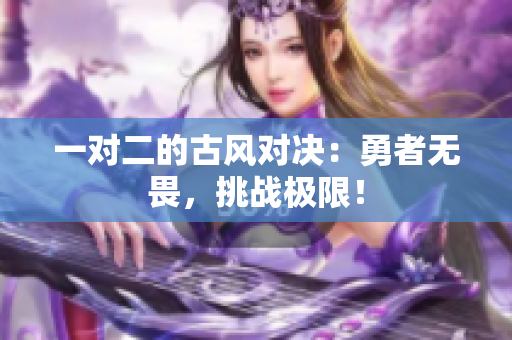 一对二的古风对决：勇者无畏，挑战极限！