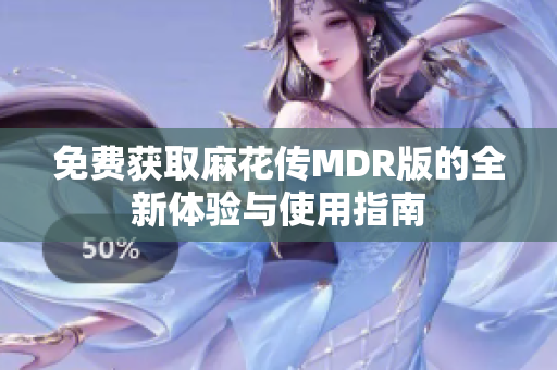 免费获取麻花传MDR版的全新体验与使用指南