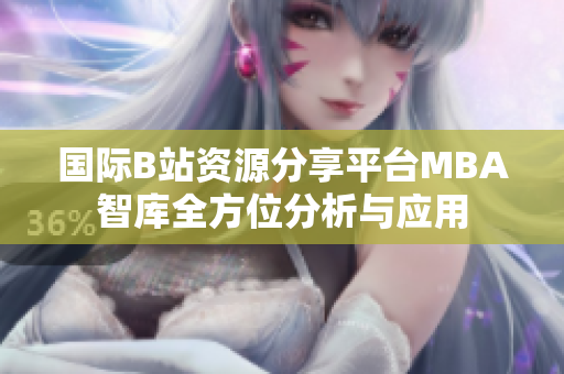 国际B站资源分享平台MBA智库全方位分析与应用