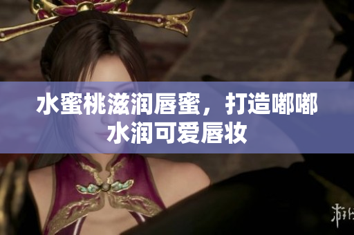 水蜜桃滋润唇蜜，打造嘟嘟水润可爱唇妆