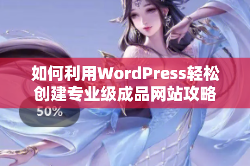 如何利用WordPress轻松创建专业级成品网站攻略