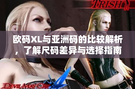 欧码XL与亚洲码的比较解析，了解尺码差异与选择指南