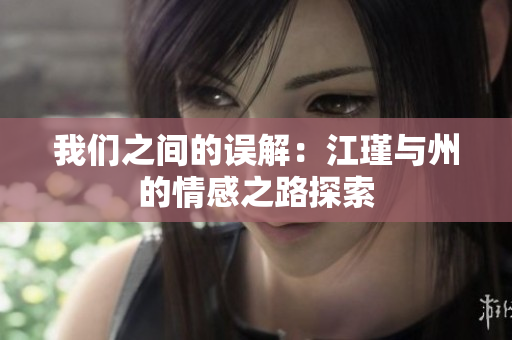 我们之间的误解：江瑾与州的情感之路探索