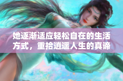她逐渐适应轻松自在的生活方式，重拾逍遥人生的真谛