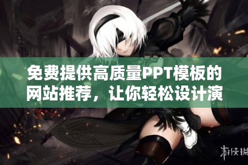 免费提供高质量PPT模板的网站推荐，让你轻松设计演示文稿