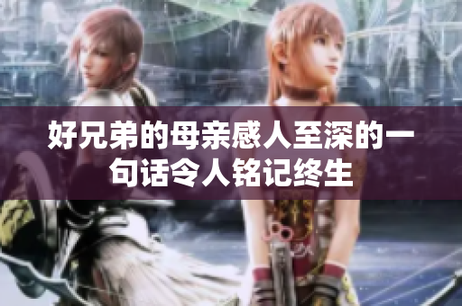 好兄弟的母亲感人至深的一句话令人铭记终生