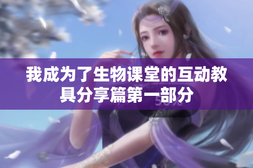 我成为了生物课堂的互动教具分享篇第一部分