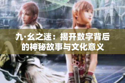 九·幺之迷：揭开数字背后的神秘故事与文化意义