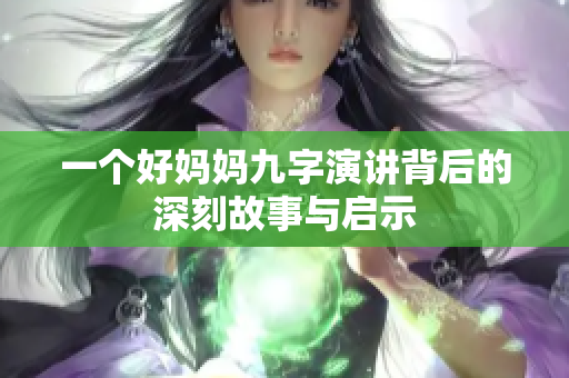 一个好妈妈九字演讲背后的深刻故事与启示