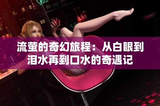 流萤的奇幻旅程：从白眼到泪水再到口水的奇遇记
