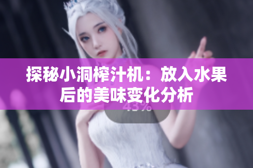 探秘小洞榨汁机：放入水果后的美味变化分析