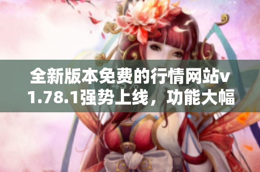 全新版本免费的行情网站v1.78.1强势上线，功能大幅提升