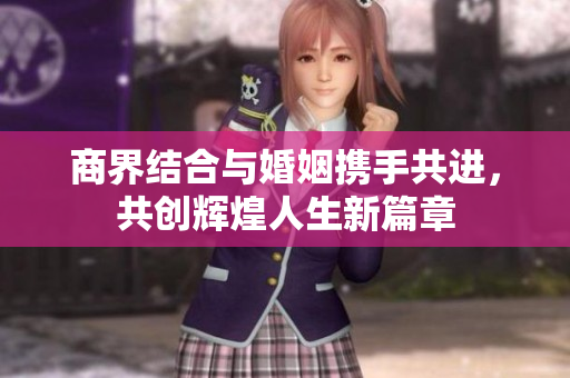 商界结合与婚姻携手共进，共创辉煌人生新篇章