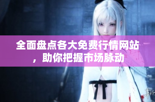 全面盘点各大免费行情网站，助你把握市场脉动