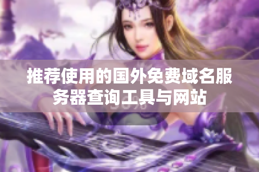 推荐使用的国外免费域名服务器查询工具与网站