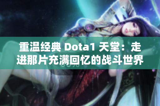 重温经典 Dota1 天堂：走进那片充满回忆的战斗世界